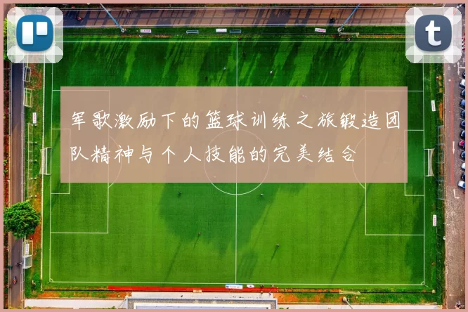 军歌激励下的篮球训练之旅锻造团队精神与个人技能的完美结合