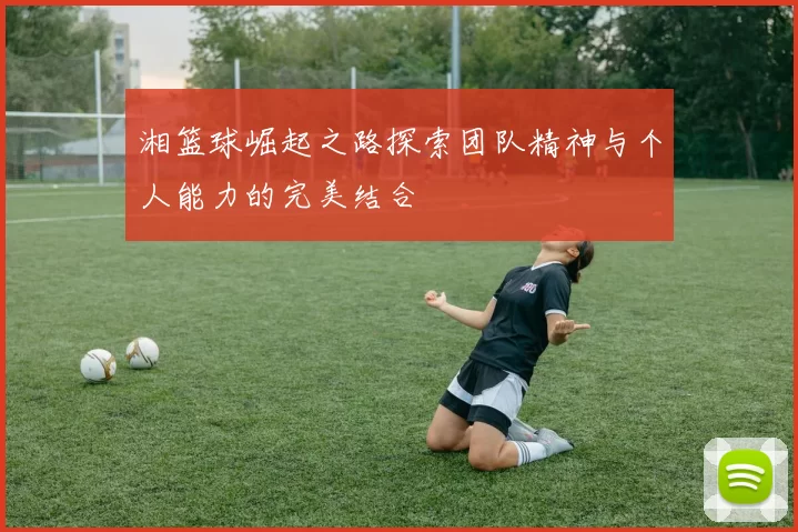 湘篮球崛起之路探索团队精神与个人能力的完美结合