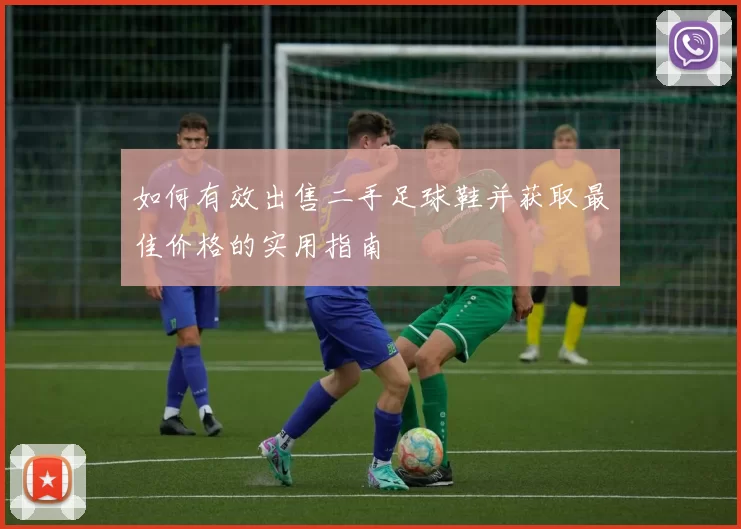 如何有效出售二手足球鞋并获取最佳价格的实用指南