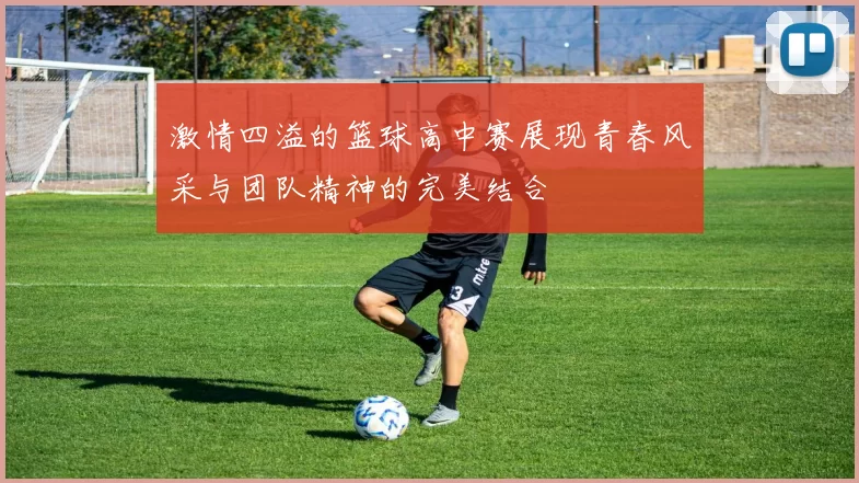 激情四溢的篮球高中赛展现青春风采与团队精神的完美结合