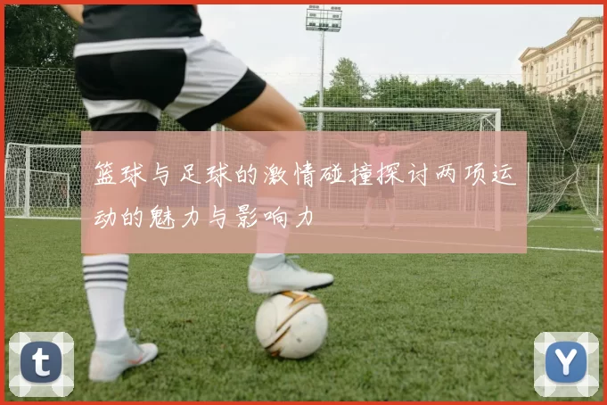 篮球与足球的激情碰撞探讨两项运动的魅力与影响力