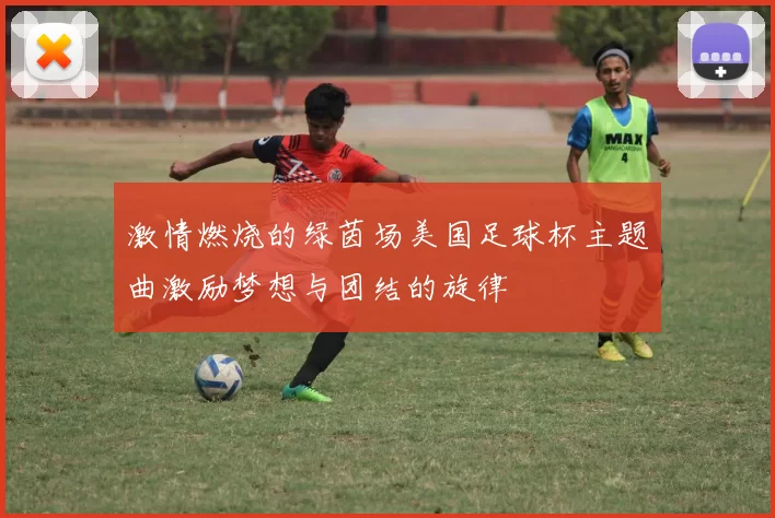 激情燃烧的绿茵场美国足球杯主题曲激励梦想与团结的旋律